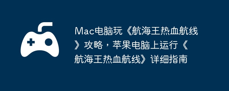 Mac电脑玩《航海王热血航线》攻略,苹果电脑上运行《航海王热血航线》详细指南