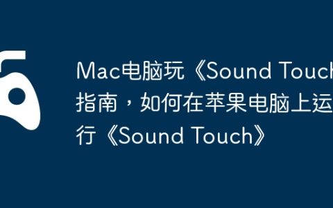 Mac电脑玩《Sound Touch》指南，如何在苹果电脑上运行《Sound Touch》