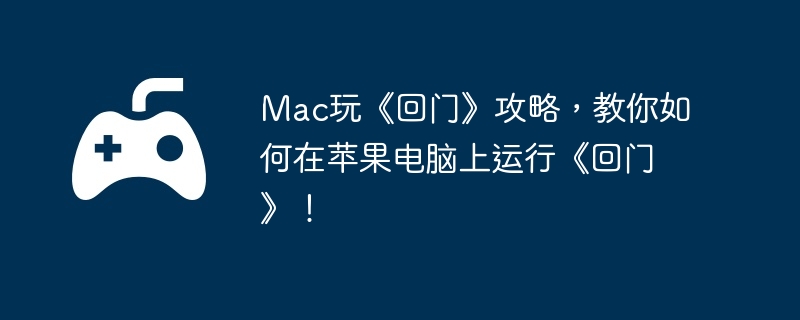 Mac玩《回门》攻略,教你如何在苹果电脑上运行《回门》!