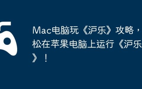 Mac电脑玩《沪乐》攻略，轻松在苹果电脑上运行《沪乐》！