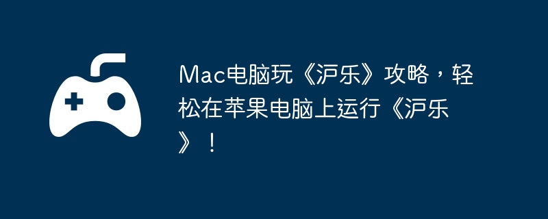 Mac电脑玩《沪乐》攻略,轻松在苹果电脑上运行《沪乐》!