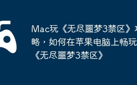 Mac玩《无尽噩梦3禁区》攻略，如何在苹果电脑上畅玩《无尽噩梦3禁区》