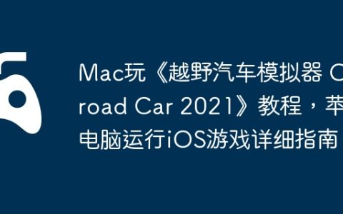 Mac玩《越野汽车模拟器 Offroad Car 2021》教程，苹果电脑运行iOS游戏详细指南！