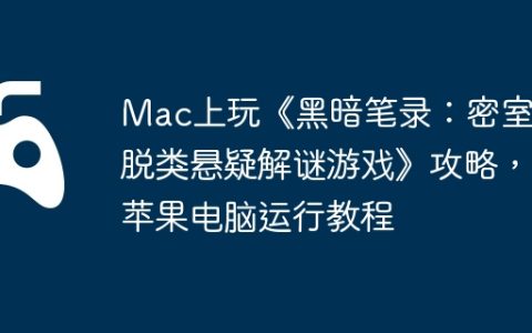 Mac上玩《黑暗笔录：密室逃脱类悬疑解谜游戏》攻略，苹果电脑运行教程