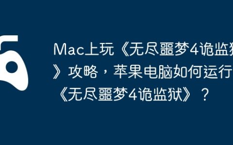 Mac上玩《无尽噩梦4诡监狱》攻略，苹果电脑如何运行《无尽噩梦4诡监狱》？