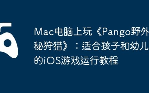 Mac电脑上玩《Pango野外探秘狩猎》：适合孩子和幼儿的iOS游戏运行教程