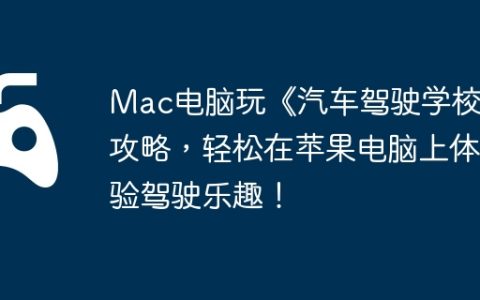 Mac电脑玩《汽车驾驶学校》攻略，轻松在苹果电脑上体验驾驶乐趣！