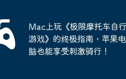 Mac上玩《极限摩托车自行车游戏》的终极指南，苹果电脑也能享受刺激骑行！