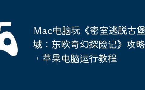 Mac电脑玩《密室逃脱古堡迷城：东欧奇幻探险记》攻略，苹果电脑运行教程