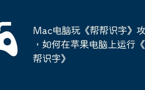 Mac电脑玩《帮帮识字》攻略，如何在苹果电脑上运行《帮帮识字》