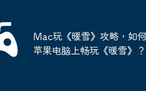 Mac玩《暖雪》攻略，如何在苹果电脑上畅玩《暖雪》？