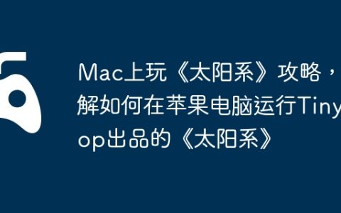 Mac上玩《太阳系》攻略，详解如何在苹果电脑运行Tinybop出品的《太阳系》