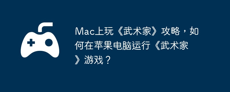 Mac上玩《武术家》攻略,如何在苹果电脑运行《武术家》游戏?