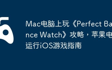 Mac电脑上玩《Perfect Balance Watch》攻略，苹果电脑运行iOS游戏指南
