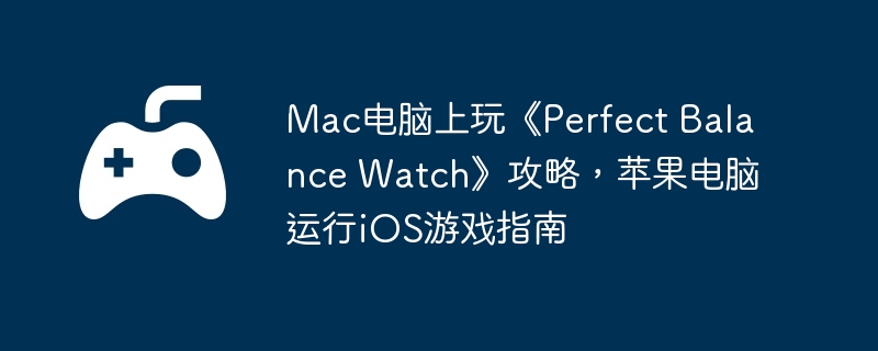 Mac电脑上玩《Perfect Balance Watch》攻略,苹果电脑运行iOS游戏指南