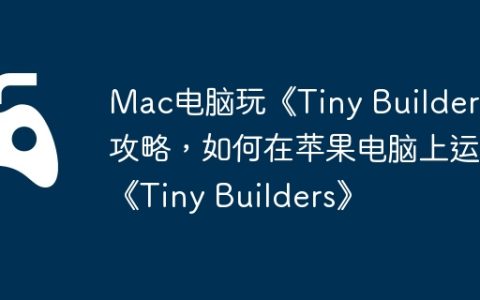 Mac电脑玩《Tiny Builders》攻略，如何在苹果电脑上运行《Tiny Builders》