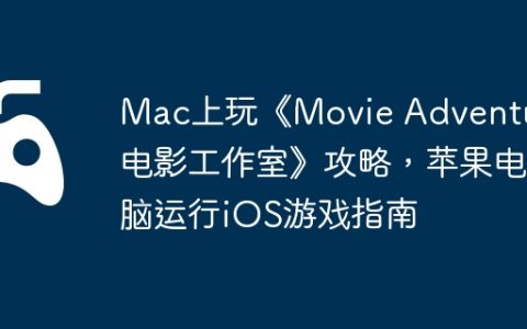 Mac上玩《Movie Adventure 电影工作室》攻略，苹果电脑运行iOS游戏指南