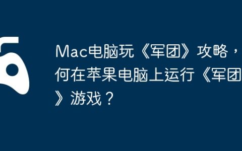 Mac电脑玩《军团》攻略，如何在苹果电脑上运行《军团》游戏？