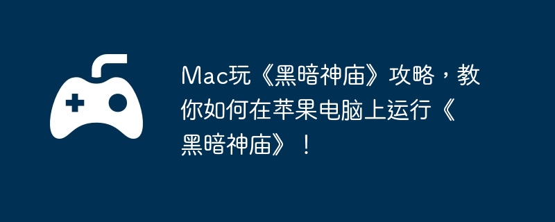 Mac玩《黑暗神庙》攻略,教你如何在苹果电脑上运行《黑暗神庙》!