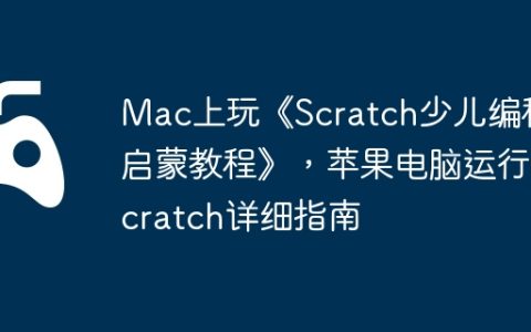 Mac上玩《Scratch少儿编程启蒙教程》，苹果电脑运行Scratch详细指南
