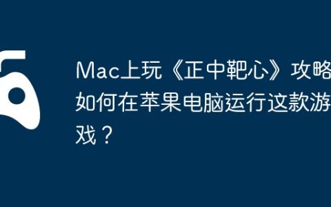 Mac上玩《正中靶心》攻略，如何在苹果电脑运行这款游戏？