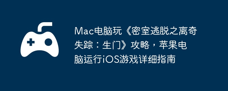Mac电脑玩《密室逃脱之离奇失踪:生门》攻略,苹果电脑运行iOS游戏详细指南