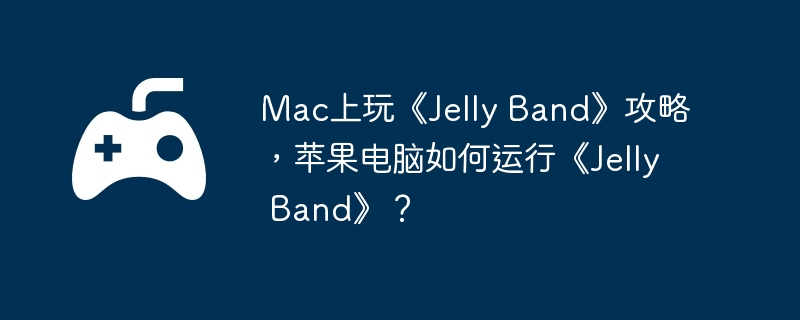 Mac上玩《Jelly Band》攻略,苹果电脑如何运行《Jelly Band》?
