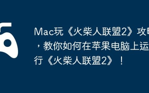 Mac玩《火柴人联盟2》攻略，教你如何在苹果电脑上运行《火柴人联盟2》！