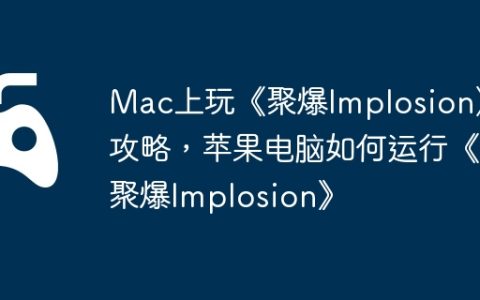 Mac上玩《聚爆Implosion》攻略，苹果电脑如何运行《聚爆Implosion》
