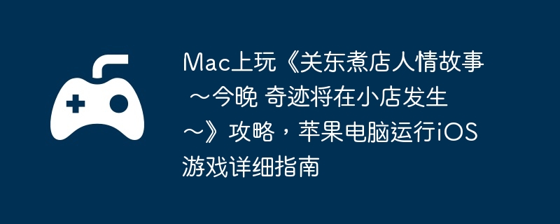 Mac上玩《关东煮店人情故事 ~今晚 奇迹将在小店发生~》攻略,苹果电脑运行iOS游戏详细指南