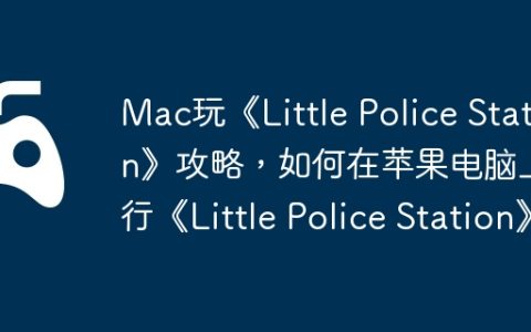 Mac玩《Little Police Station》攻略，如何在苹果电脑上运行《Little Police Station》