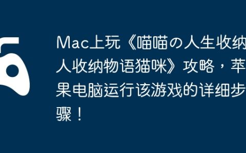Mac上玩《喵喵の人生收纳达人收纳物语猫咪》攻略，苹果电脑运行该游戏的详细步骤！