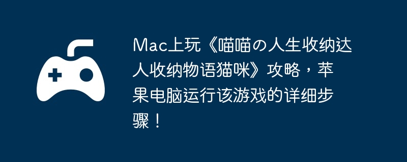 Mac上玩《喵喵の人生收纳达人收纳物语猫咪》攻略,苹果电脑运行该游戏的详细步骤!