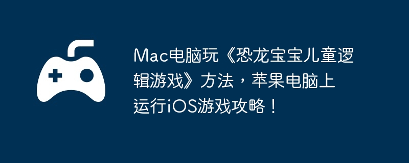 Mac电脑玩《恐龙宝宝儿童逻辑游戏》方法,苹果电脑上运行iOS游戏攻略!