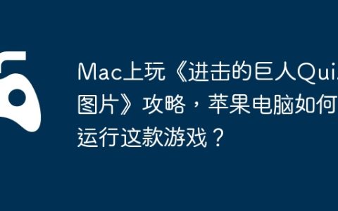 Mac上玩《进击的巨人Quiz 4图片》攻略，苹果电脑如何运行这款游戏？