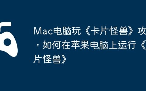Mac电脑玩《卡片怪兽》攻略，如何在苹果电脑上运行《卡片怪兽》