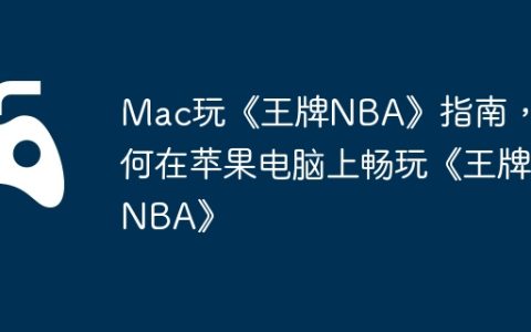 Mac玩《王牌NBA》指南，如何在苹果电脑上畅玩《王牌NBA》
