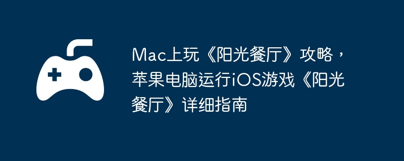 Mac上玩《阳光餐厅》攻略,苹果电脑运行iOS游戏《阳光餐厅》详细指南