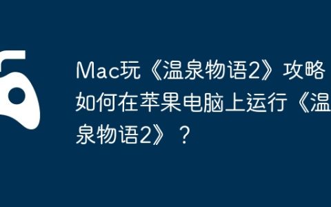 Mac玩《温泉物语2》攻略，如何在苹果电脑上运行《温泉物语2》？