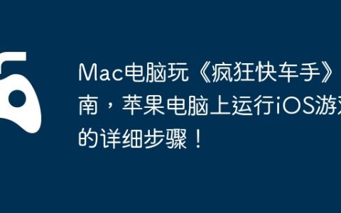 Mac电脑玩《疯狂快车手》指南，苹果电脑上运行iOS游戏的详细步骤！