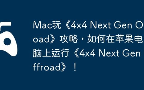 Mac玩《4×4 Next Gen Offroad》攻略，如何在苹果电脑上运行《4×4 Next Gen Offroad》！