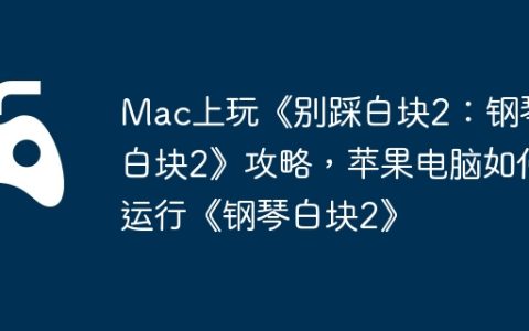 Mac上玩《别踩白块2：钢琴白块2》攻略，苹果电脑如何运行《钢琴白块2》
