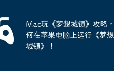 Mac玩《梦想城镇》攻略，如何在苹果电脑上运行《梦想城镇》！