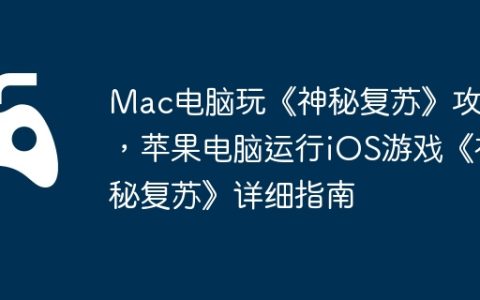 Mac电脑玩《神秘复苏》攻略，苹果电脑运行iOS游戏《神秘复苏》详细指南