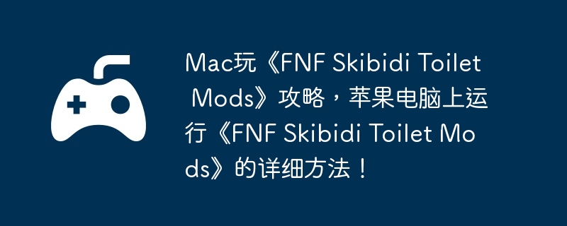 Mac玩《FNF Skibidi Toilet Mods》攻略,苹果电脑上运行《FNF Skibidi Toilet Mods》的详细方法!