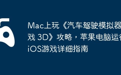 Mac上玩《汽车驾驶模拟器游戏 3D》攻略，苹果电脑运行iOS游戏详细指南
