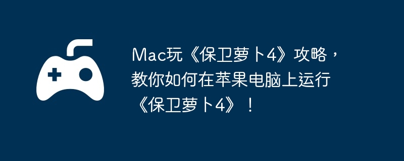 Mac玩《保卫萝卜4》攻略,教你如何在苹果电脑上运行《保卫萝卜4》!