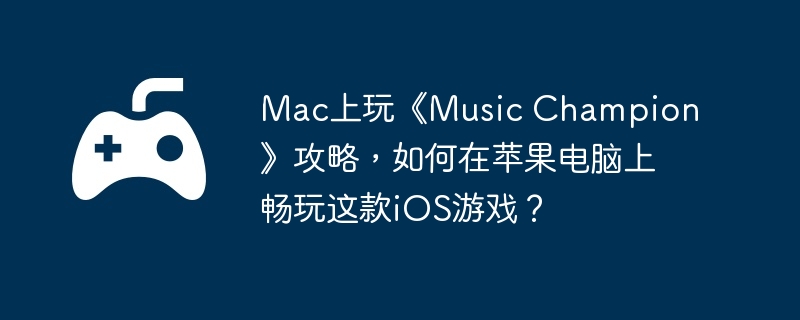 Mac上玩《Music Champion》攻略,如何在苹果电脑上畅玩这款iOS游戏?