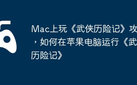 Mac上玩《武侠历险记》攻略，如何在苹果电脑运行《武侠历险记》