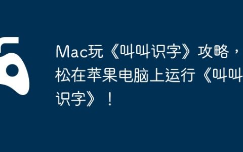 Mac玩《叫叫识字》攻略，轻松在苹果电脑上运行《叫叫识字》！